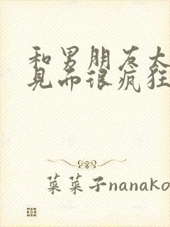 和男朋友太久没见面很疯狂