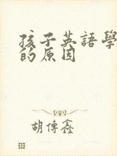 孩子英语学不好的原因