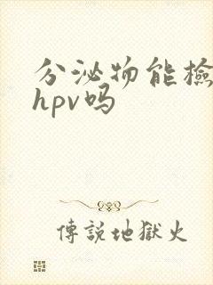 分泌物能检查出hpv吗