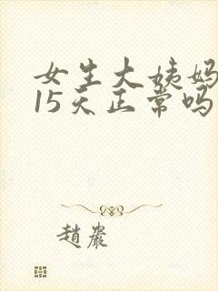 女生大姨妈推迟15天正常吗