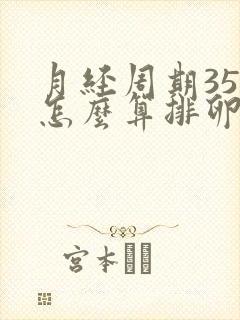 月经周期35天怎么算排卵期