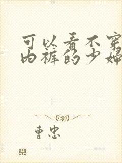 可以看不穿内衣内裤的少妇黄色