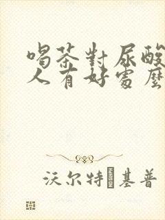 喝茶对尿酸高的人有好处么