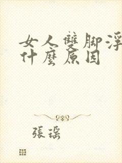 女人双脚浮肿是什么原因