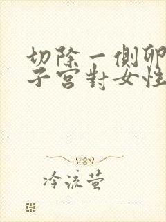 切除一侧卵巢和子宫对女性有什么影响