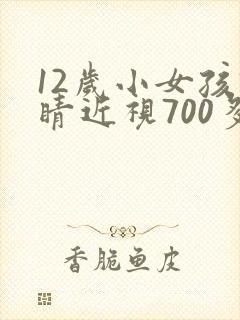 12岁小女孩眼睛近视700多度怎么办