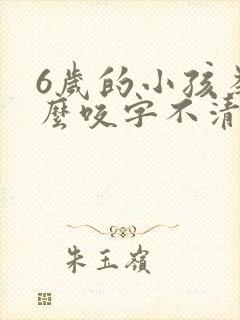 6岁的小孩为什么咬字不清楚