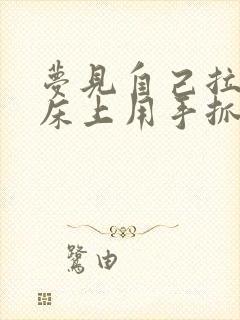 梦见自己拉屎在床上用手抓屎扔掉