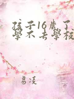 孩子16岁了厌学不去学校怎么办