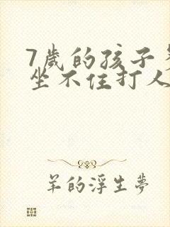 7岁的孩子多动坐不住打人