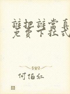 谁把谁当真漫画免费下拉式漫画