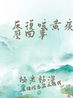 反复咳黄痰是怎么回事