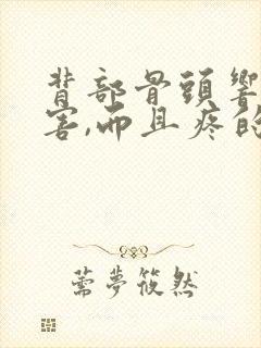 背部骨头响的厉害,而且疼的厉害