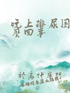 晚上排尿困难怎么回事