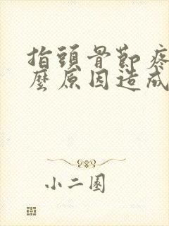 指头骨节疼是什么原因造成的