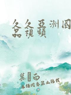 久久亚洲国产精品视频