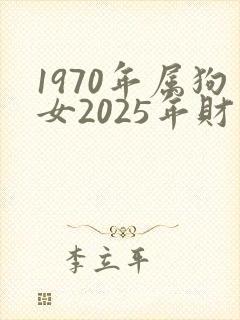 1970年属狗女2025年财运如何