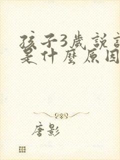 孩子3岁说话晚是什么原因