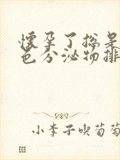 怀孕了总是有黄色分泌物排出