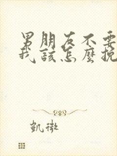 男朋友不要我了我该怎么挽回