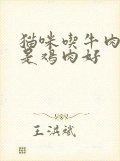 猫咪吃牛肉好还是鸡肉好