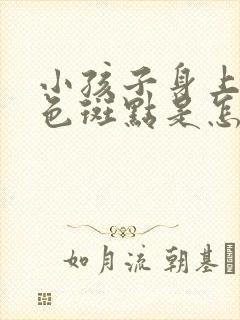 小孩子身上有褐色斑点是怎么回事