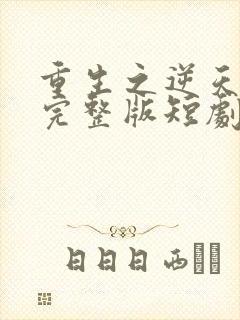 重生之逆天改命完整版短剧