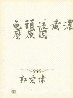 龟头流黄浓是什么原因