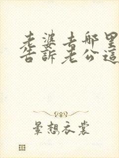 老婆去哪里都不告诉老公这意味着什么