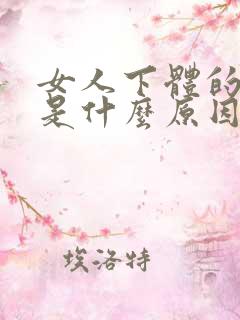 女人下体的骚味是什么原因