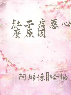 肚子痛恶心是什么原因