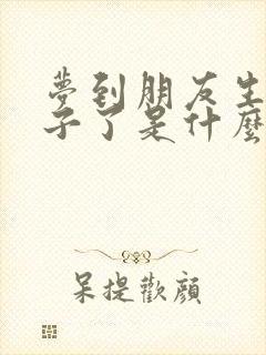 梦到朋友生男孩子了是什么预兆