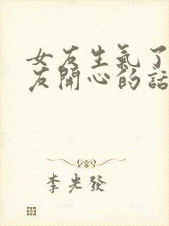 女友生气了哄女友开心的话