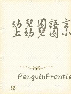 幼儿园语言教案上幼儿园小班