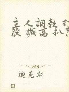 主人调教 打屁股 撅高 扒开