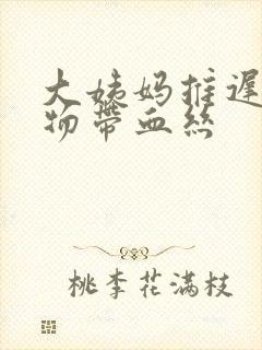 大姨妈推迟分泌物带血丝