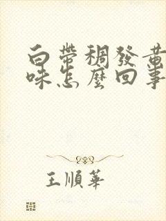 白带稠发黄腥臭味怎么回事