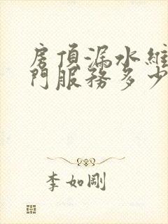 房顶漏水维修上门服务多少钱