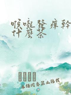 喉咙发痒干咳喝什么茶