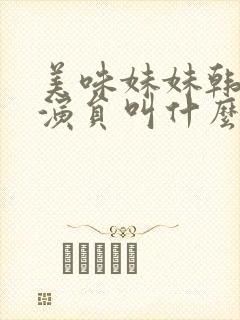 美味妹妹韩国女演员叫什么