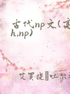 古代np文(高h,np)