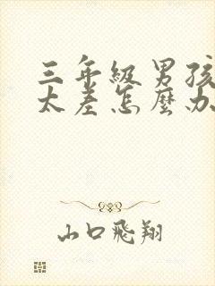 三年级男孩写字太差怎么办