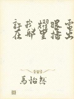 许我耀眼电视剧在哪里播出