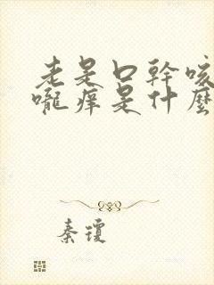 老是口干咳嗽喉咙痒是什么原因引起