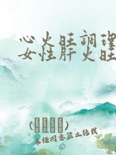 心火旺调理方法女性肝火旺