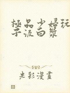 极品少妇玩大奶子流白浆