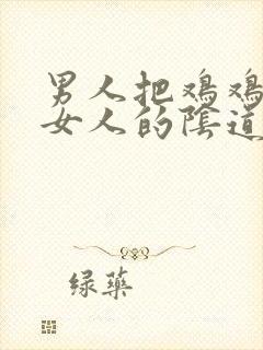 男人把鸡鸡插入女人的阴道视频