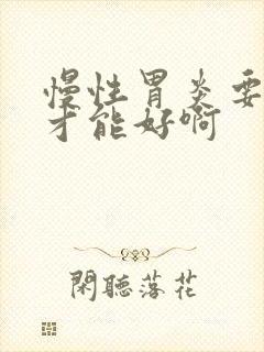 慢性胃炎要多久才能好啊