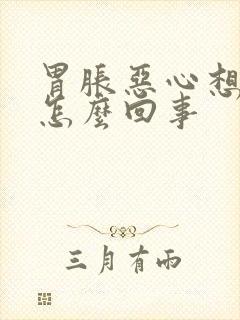 胃胀恶心想吐是怎么回事