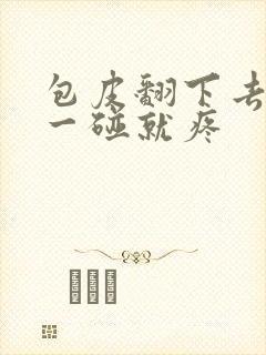 包皮翻下去龟头一碰就疼